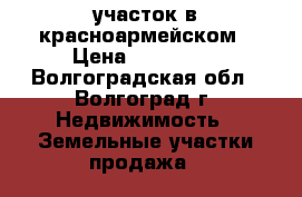 участок в красноармейском › Цена ­ 400 000 - Волгоградская обл., Волгоград г. Недвижимость » Земельные участки продажа   